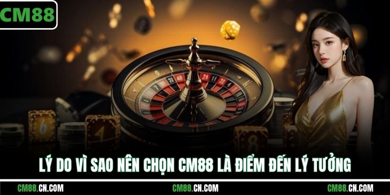 Lý do vì sao nên chọn CM88 là điểm đến lý tưởng
